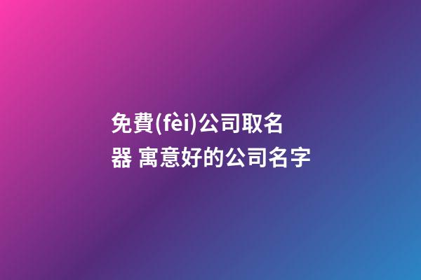 免費(fèi)公司取名器 寓意好的公司名字-第1張-公司起名-玄機(jī)派
